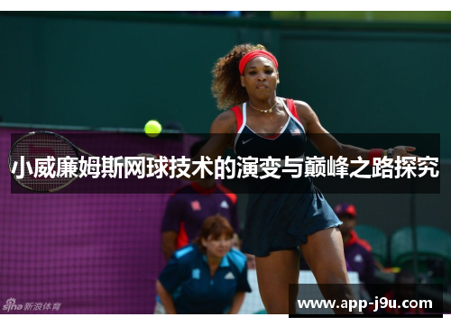 小威廉姆斯网球技术的演变与巅峰之路探究 小威廉姆斯网球技术的演变与巅峰之路探究