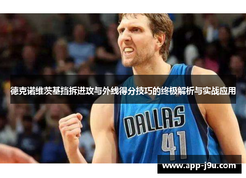 德克诺维茨基挡拆进攻与外线得分技巧的终极解析与实战应用 德克诺维茨基挡拆进攻与外线得分技巧的终极解析与实战应用