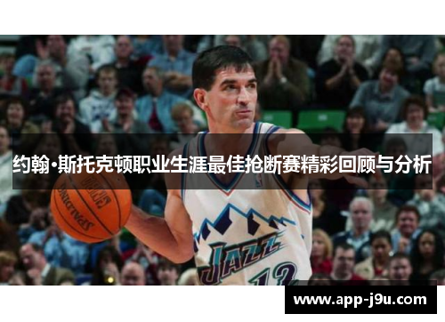 约翰·斯托克顿职业生涯最佳抢断赛精彩回顾与分析 约翰·斯托克顿职业生涯最佳抢断赛精彩回顾与分析