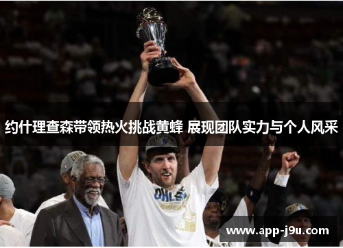 约什理查森带领热火挑战黄蜂 展现团队实力与个人风采 约什理查森带领热火挑战黄蜂 展现团队实力与个人风采