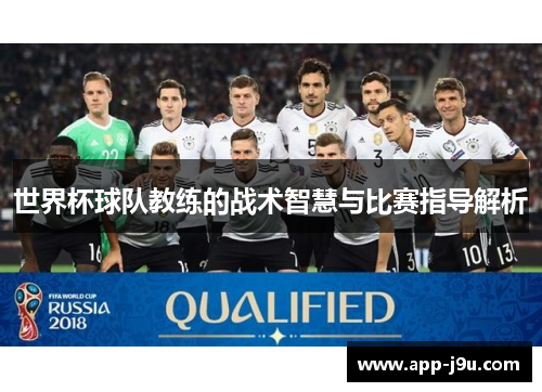 世界杯球队教练的战术智慧与比赛指导解析 世界杯球队教练的战术智慧与比赛指导解析