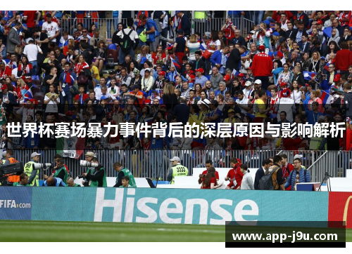 世界杯赛场暴力事件背后的深层原因与影响解析 世界杯赛场暴力事件背后的深层原因与影响解析