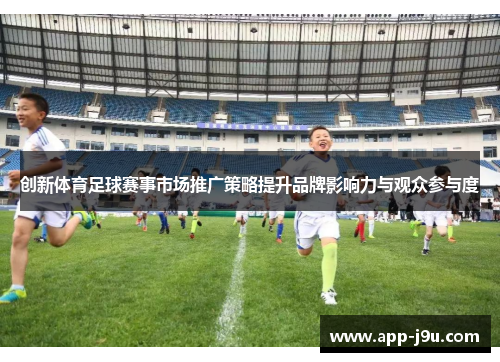 创新体育足球赛事市场推广策略提升品牌影响力与观众参与度 创新体育足球赛事市场推广策略提升品牌影响力与观众参与度