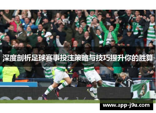 深度剖析足球赛事投注策略与技巧提升你的胜算 深度剖析足球赛事投注策略与技巧提升你的胜算