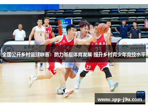全国公开乡村篮球联赛:助力基层体育发展 提升乡村青少年竞技水平 全国公开乡村篮球联赛:助力基层体育发展 提升乡村青少年竞技水平