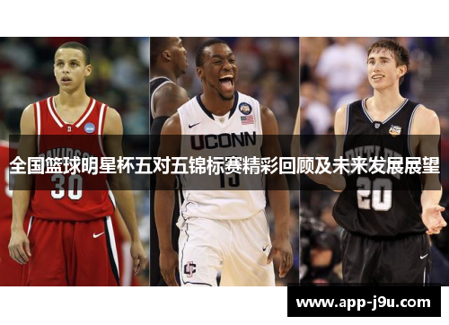 全国篮球明星杯五对五锦标赛精彩回顾及未来发展展望 全国篮球明星杯五对五锦标赛精彩回顾及未来发展展望