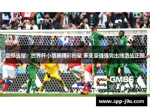 震撼战报:世界杯小组赛精彩纷呈 多支豪强强势出线激战正酣 震撼战报:世界杯小组赛精彩纷呈 多支豪强强势出线激战正酣