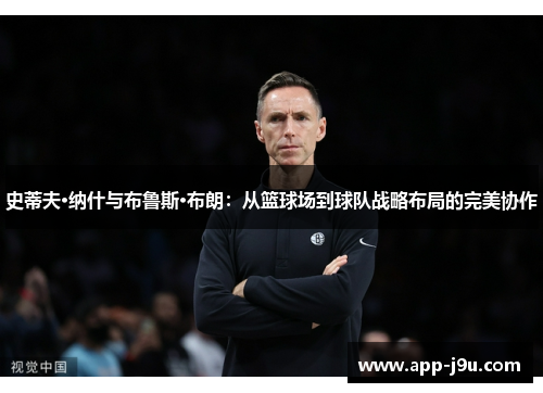史蒂夫·纳什与布鲁斯·布朗:从篮球场到球队战略布局的完美协作 史蒂夫·纳什与布鲁斯·布朗:从篮球场到球队战略布局的完美协作