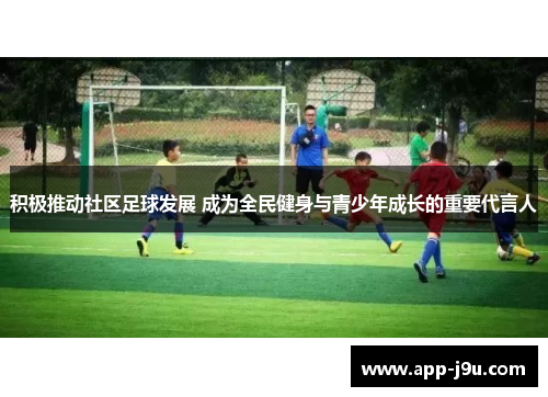 积极推动社区足球发展 成为全民健身与青少年成长的重要代言人 积极推动社区足球发展 成为全民健身与青少年成长的重要代言人