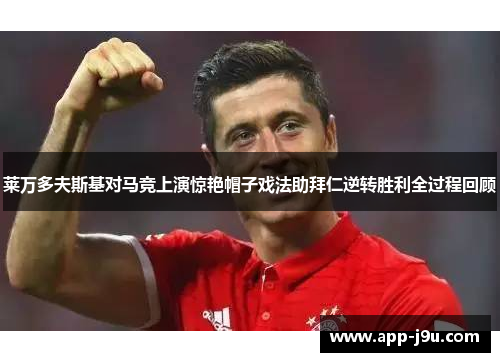 莱万多夫斯基对马竞上演惊艳帽子戏法助拜仁逆转胜利全过程回顾 莱万多夫斯基对马竞上演惊艳帽子戏法助拜仁逆转胜利全过程回顾