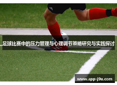 足球比赛中的压力管理与心理调节策略研究与实践探讨 足球比赛中的压力管理与心理调节策略研究与实践探讨