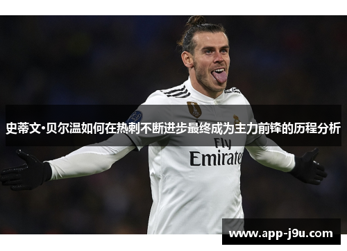 史蒂文·贝尔温如何在热刺不断进步最终成为主力前锋的历程分析