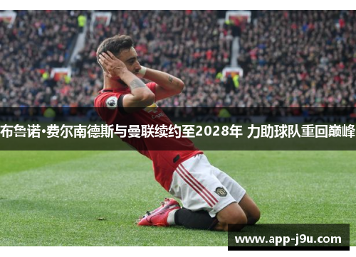 布鲁诺·费尔南德斯与曼联续约至2028年 力助球队重回巅峰