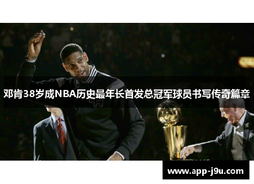 邓肯38岁成NBA历史最年长首发总冠军球员书写传奇篇章 邓肯38岁成NBA历史最年长首发总冠军球员书写传奇篇章