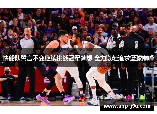 快船队誓言不变继续挑战冠军梦想 全力以赴追求篮球巅峰 快船队誓言不变继续挑战冠军梦想 全力以赴追求篮球巅峰