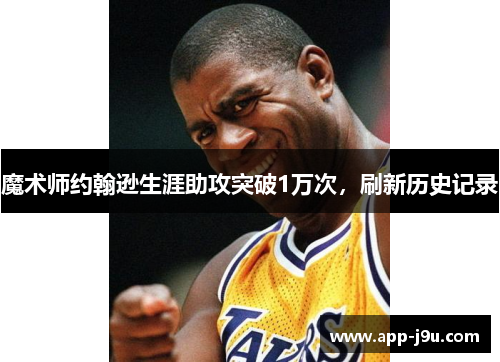 魔术师约翰逊生涯助攻突破1万次，刷新历史记录