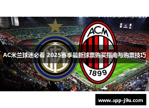 AC米兰球迷必看 2025赛季最新球票购买指南与购票技巧 AC米兰球迷必看 2025赛季最新球票购买指南与购票技巧