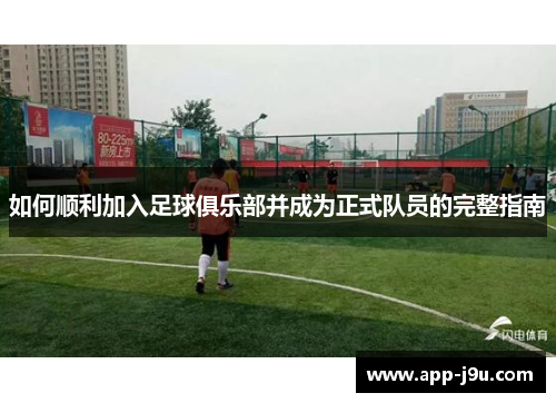 如何顺利加入足球俱乐部并成为正式队员的完整指南 如何顺利加入足球俱乐部并成为正式队员的完整指南