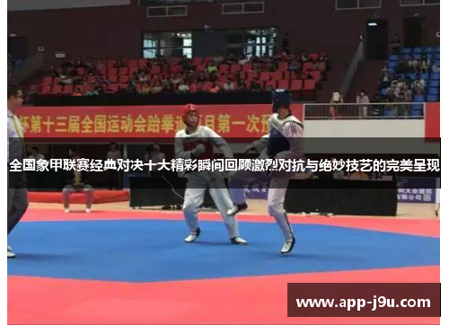 全国象甲联赛经典对决十大精彩瞬间回顾激烈对抗与绝妙技艺的完美呈现