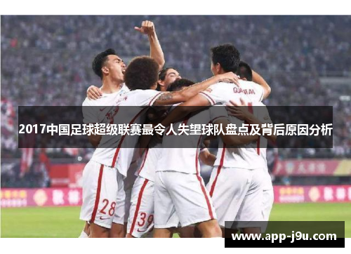 2017中国足球超级联赛最令人失望球队盘点及背后原因分析