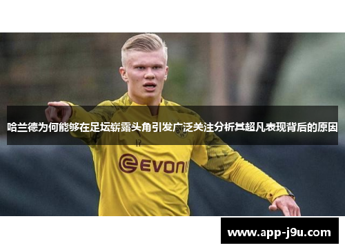 哈兰德为何能够在足坛崭露头角引发广泛关注分析其超凡表现背后的原因 哈兰德为何能够在足坛崭露头角引发广泛关注分析其超凡表现背后的原因