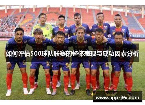 如何评估500球队联赛的整体表现与成功因素分析 如何评估500球队联赛的整体表现与成功因素分析