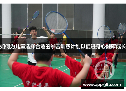 如何为儿童选择合适的拳击训练计划以促进身心健康成长 如何为儿童选择合适的拳击训练计划以促进身心健康成长