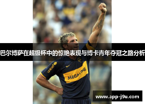 巴尔博萨在超级杯中的惊艳表现与博卡青年夺冠之路分析 巴尔博萨在超级杯中的惊艳表现与博卡青年夺冠之路分析