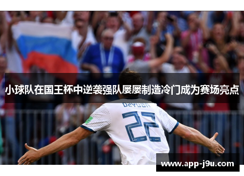 小球队在国王杯中逆袭强队屡屡制造冷门成为赛场亮点