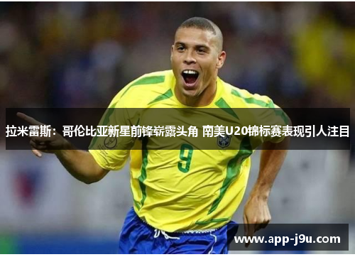 拉米雷斯：哥伦比亚新星前锋崭露头角 南美U20锦标赛表现引人注目