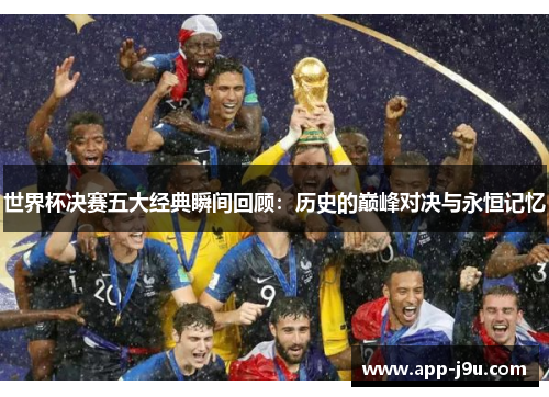 世界杯决赛五大经典瞬间回顾:历史的巅峰对决与永恒记忆 世界杯决赛五大经典瞬间回顾:历史的巅峰对决与永恒记忆
