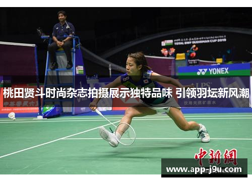 桃田贤斗时尚杂志拍摄展示独特品味 引领羽坛新风潮