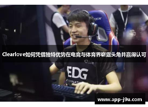 Clearlove如何凭借独特优势在电竞与体育界崭露头角并赢得认可