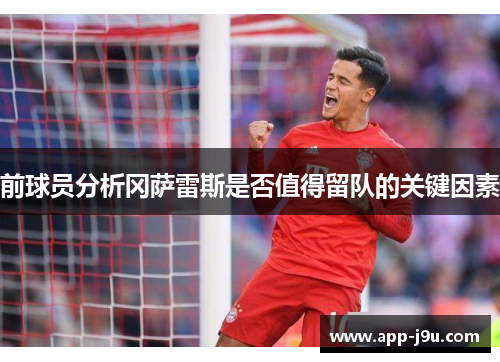 前球员分析冈萨雷斯是否值得留队的关键因素