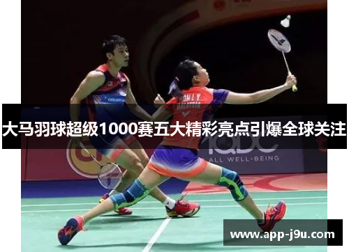 大马羽球超级1000赛五大精彩亮点引爆全球关注