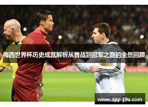 梅西世界杯历史成就解析从首战到冠军之路的全景回顾