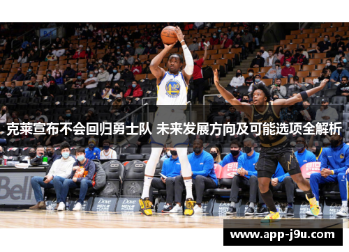 克莱宣布不会回归勇士队 未来发展方向及可能选项全解析