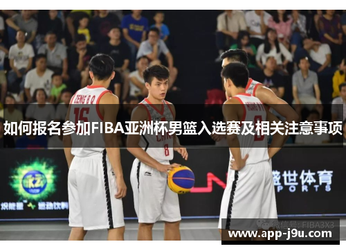 如何报名参加FIBA亚洲杯男篮入选赛及相关注意事项 如何报名参加FIBA亚洲杯男篮入选赛及相关注意事项