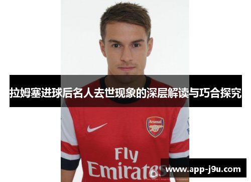 拉姆塞进球后名人去世现象的深层解读与巧合探究