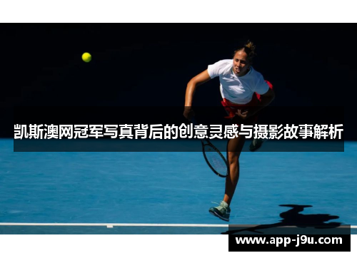 凯斯澳网冠军写真背后的创意灵感与摄影故事解析