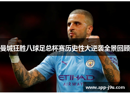 曼城狂胜八球足总杯赛历史性大逆袭全景回顾