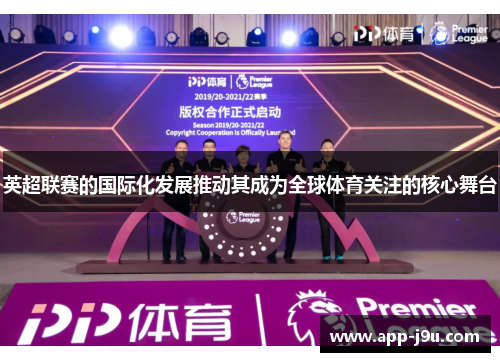 英超联赛的国际化发展推动其成为全球体育关注的核心舞台 英超联赛的国际化发展推动其成为全球体育关注的核心舞台
