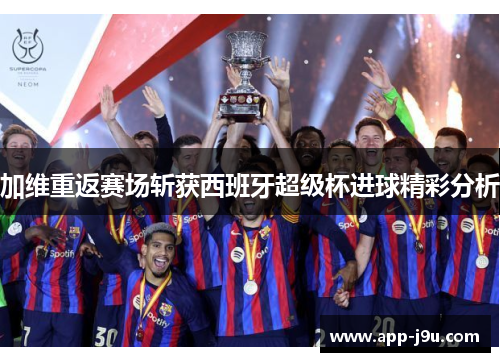 加维重返赛场斩获西班牙超级杯进球精彩分析