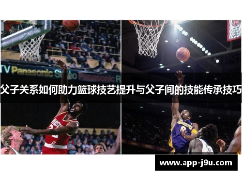 父子关系如何助力篮球技艺提升与父子间的技能传承技巧