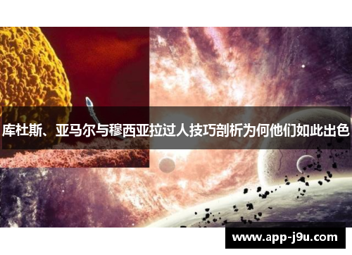 库杜斯、亚马尔与穆西亚拉过人技巧剖析为何他们如此出色