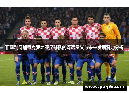 菲奥利奇加盟克罗地亚足球队的深远意义与未来发展潜力分析