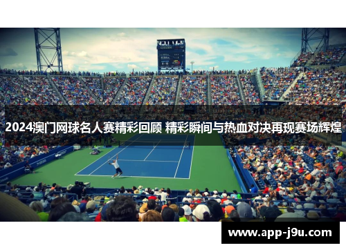 2024澳门网球名人赛精彩回顾 精彩瞬间与热血对决再现赛场辉煌 2024澳门网球名人赛精彩回顾 精彩瞬间与热血对决再现赛场辉煌