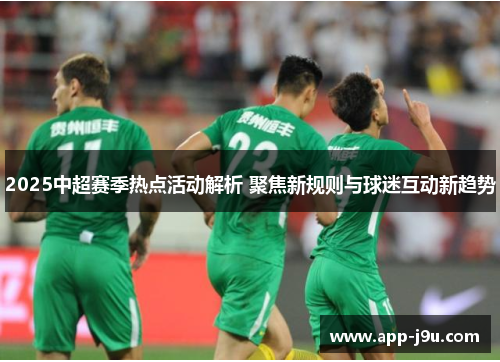 2025中超赛季热点活动解析 聚焦新规则与球迷互动新趋势