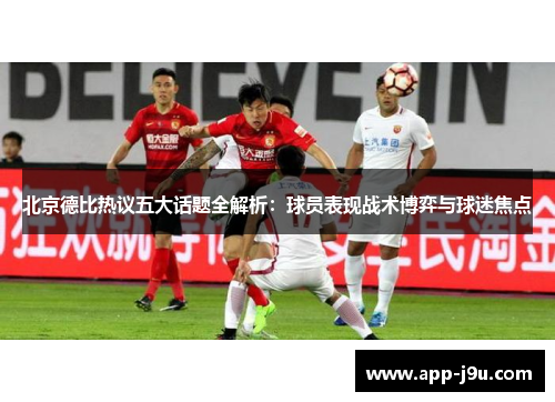 北京德比热议五大话题全解析：球员表现战术博弈与球迷焦点