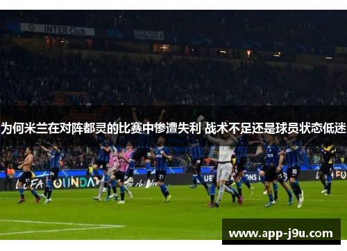 为何米兰在对阵都灵的比赛中惨遭失利 战术不足还是球员状态低迷 为何米兰在对阵都灵的比赛中惨遭失利 战术不足还是球员状态低迷
